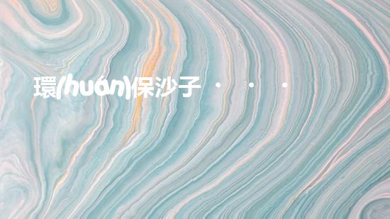 環(huán)保沙子，用沙造綠洲